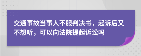 交通事故当事人不服判决书，起诉后又不想听，可以向法院提起诉讼吗