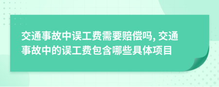 交通事故中误工费需要赔偿吗, 交通事故中的误工费包含哪些具体项目