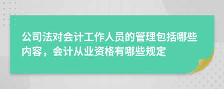 公司法对会计工作人员的管理包括哪些内容，会计从业资格有哪些规定
