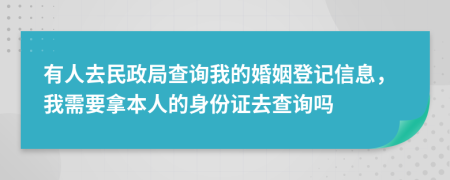 有人去民政局查询我的婚姻登记信息，我需要拿本人的身份证去查询吗