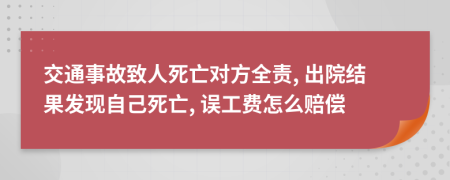 交通事故致人死亡对方全责, 出院结果发现自己死亡, 误工费怎么赔偿