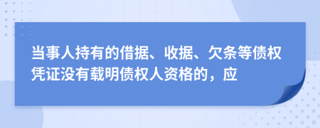 当事人持有的借据、收据、欠条等债权凭证没有载明债权人资格的，应