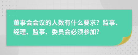 董事会会议的人数有什么要求？监事、经理、监事、委员会必须参加？