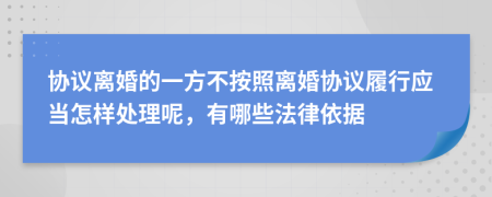 协议离婚的一方不按照离婚协议履行应当怎样处理呢，有哪些法律依据