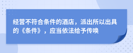经营不符合条件的酒店，派出所以出具的《条件》，应当依法给予传唤