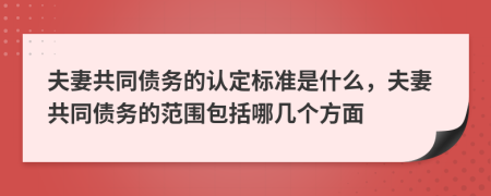 夫妻共同债务的认定标准是什么，夫妻共同债务的范围包括哪几个方面