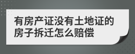 有房产证没有土地证的房子拆迁怎么赔偿