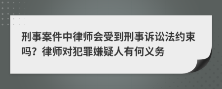 刑事案件中律师会受到刑事诉讼法约束吗？律师对犯罪嫌疑人有何义务