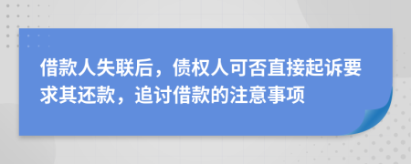 借款人失联后，债权人可否直接起诉要求其还款，追讨借款的注意事项