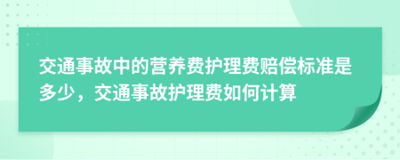 交通事故中的营养费护理费赔偿标准是多少，交通事故护理费如何计算