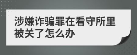 涉嫌诈骗罪在看守所里被关了怎么办