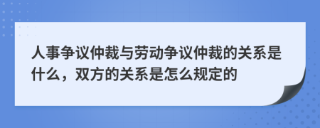 人事争议仲裁与劳动争议仲裁的关系是什么，双方的关系是怎么规定的