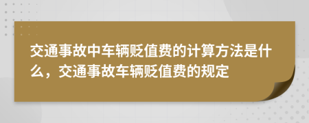 交通事故中车辆贬值费的计算方法是什么，交通事故车辆贬值费的规定