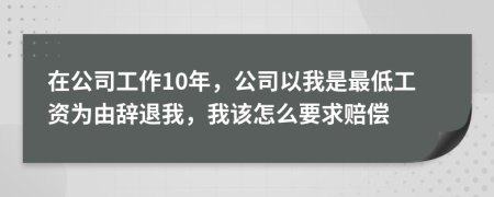 在公司工作10年，公司以我是最低工资为由辞退我，我该怎么要求赔偿