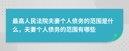 最高人民法院夫妻个人债务的范围是什么，夫妻个人债务的范围有哪些