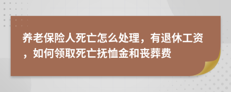 养老保险人死亡怎么处理，有退休工资，如何领取死亡抚恤金和丧葬费