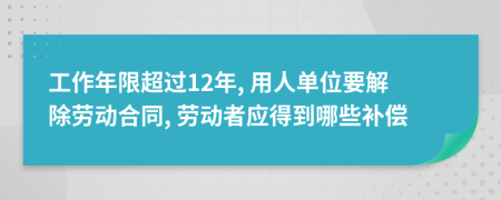 工作年限超过12年, 用人单位要解除劳动合同, 劳动者应得到哪些补偿