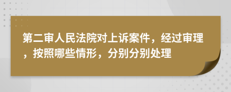 第二审人民法院对上诉案件，经过审理，按照哪些情形，分别分别处理