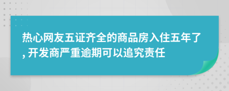 热心网友五证齐全的商品房入住五年了, 开发商严重逾期可以追究责任