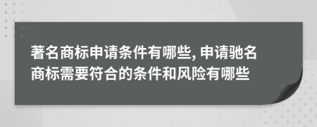 著名商标申请条件有哪些, 申请驰名商标需要符合的条件和风险有哪些