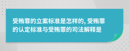 受贿罪的立案标准是怎样的, 受贿罪的认定标准与受贿罪的司法解释是