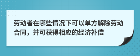 劳动者在哪些情况下可以单方解除劳动合同，并可获得相应的经济补偿