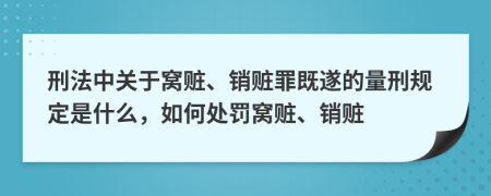 刑法中关于窝赃、销赃罪既遂的量刑规定是什么，如何处罚窝赃、销赃