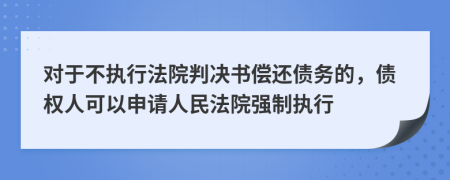 对于不执行法院判决书偿还债务的，债权人可以申请人民法院强制执行