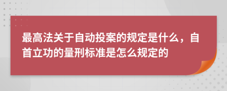 最高法关于自动投案的规定是什么，自首立功的量刑标准是怎么规定的