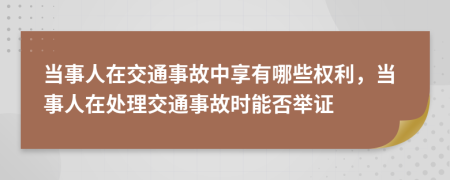 当事人在交通事故中享有哪些权利，当事人在处理交通事故时能否举证