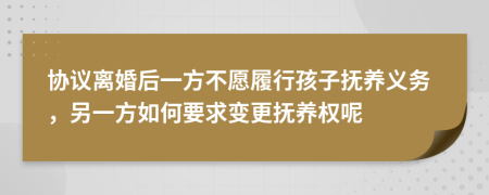 协议离婚后一方不愿履行孩子抚养义务，另一方如何要求变更抚养权呢