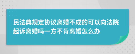 民法典规定协议离婚不成的可以向法院起诉离婚吗一方不肯离婚怎么办