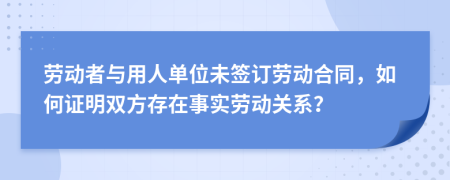 劳动者与用人单位未签订劳动合同，如何证明双方存在事实劳动关系？