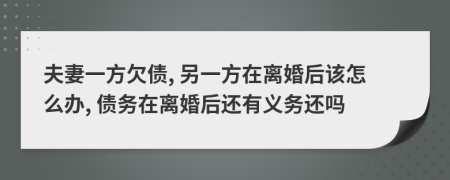 夫妻一方欠债, 另一方在离婚后该怎么办, 债务在离婚后还有义务还吗