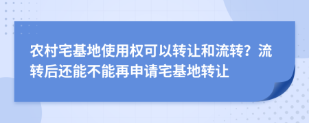 农村宅基地使用权可以转让和流转？流转后还能不能再申请宅基地转让