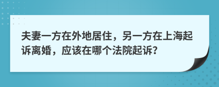 夫妻一方在外地居住，另一方在上海起诉离婚，应该在哪个法院起诉？