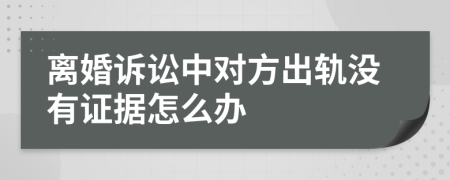 离婚诉讼中对方出轨没有证据怎么办