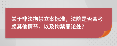 关于非法拘禁立案标准，法院是否会考虑其他情节，以及拘禁罪论处？