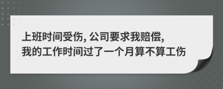 上班时间受伤, 公司要求我赔偿, 我的工作时间过了一个月算不算工伤