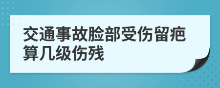 交通事故脸部受伤留疤算几级伤残