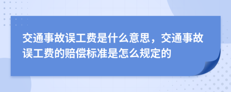 交通事故误工费是什么意思，交通事故误工费的赔偿标准是怎么规定的