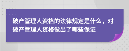 破产管理人资格的法律规定是什么，对破产管理人资格做出了哪些保证