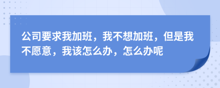 公司要求我加班，我不想加班，但是我不愿意，我该怎么办，怎么办呢