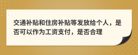 交通补贴和住房补贴等发放给个人，是否可以作为工资支付，是否合理