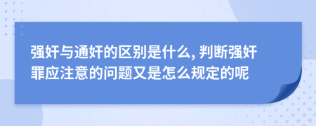 强奸与通奸的区别是什么, 判断强奸罪应注意的问题又是怎么规定的呢