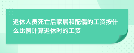 退休人员死亡后家属和配偶的工资按什么比例计算退休时的工资