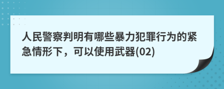 人民警察判明有哪些暴力犯罪行为的紧急情形下，可以使用武器(02)