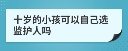 十岁的小孩可以自己选监护人吗