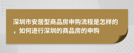 深圳市安居型商品房申购流程是怎样的，如何进行深圳的商品房的申购