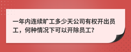 一年内连续旷工多少天公司有权开出员工，何种情况下可以开除员工？